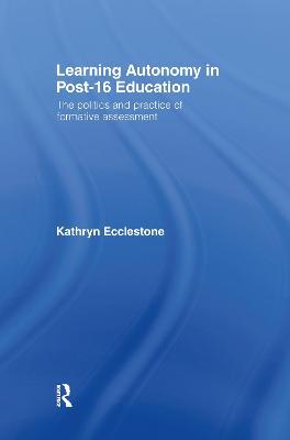 Learning Autonomy in Post-16 Education: The Policy and Practice of Formative Assessment - Kathryn Ecclestone - cover