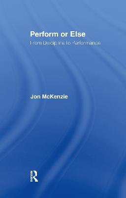 Perform or Else: From Discipline to Performance - Jon McKenzie - cover