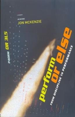 Perform or Else: From Discipline to Performance - Jon McKenzie - cover