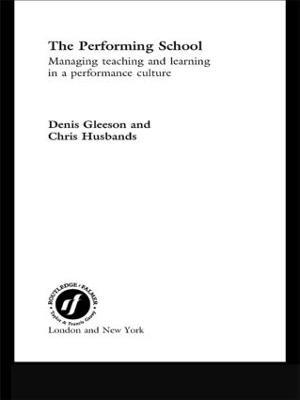 The Performing School: Managing teaching and learning in a performance culture - Dennis Gleeson,Chris Husbands - cover