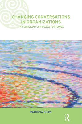 Changing Conversations in Organizations: A Complexity Approach to Change - Patricia Shaw - cover