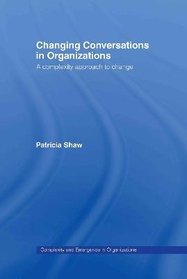 Changing Conversations in Organizations: A Complexity Approach to Change - Patricia Shaw - cover