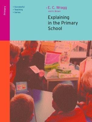 Explaining in the Primary School - Ted Wragg,George A Brown - cover