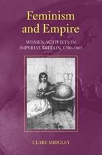 Feminism and Empire: Women Activists in Imperial Britain, 1790–1865