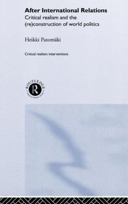 After International Relations: Critical Realism and the (Re)Construction of World Politics - Heikki Patomäki - cover