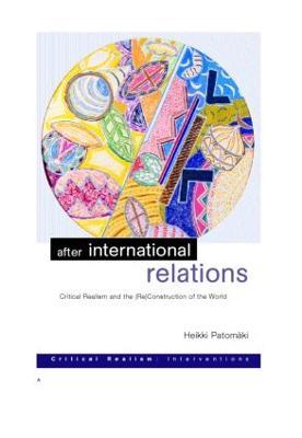 After International Relations: Critical Realism and the (Re)Construction of World Politics - Heikki Patomäki - cover