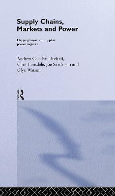 Supply Chains, Markets and Power: Managing Buyer and Supplier Power Regimes - Andrew Cox,Paul Ireland,Chris Lonsdale - cover