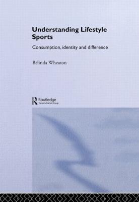Understanding Lifestyle Sport: Consumption, Identity and Difference - cover