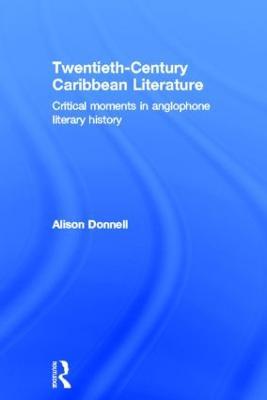 Twentieth-Century Caribbean Literature: Critical Moments in Anglophone Literary History - Alison Donnell - cover