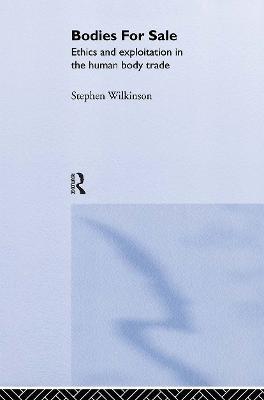 Bodies for Sale: Ethics and Exploitation in the Human Body Trade - Stephen Wilkinson - cover