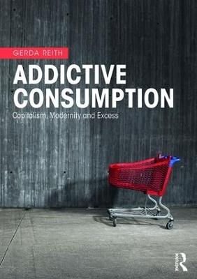 Addictive Consumption: Capitalism, Modernity and Excess - Gerda Reith - cover
