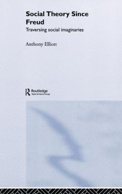 Social Theory Since Freud: Traversing Social Imaginaries - Anthony Elliott - cover