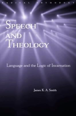 Speech and Theology: Language and the Logic of Incarnation - James K.A. Smith - cover