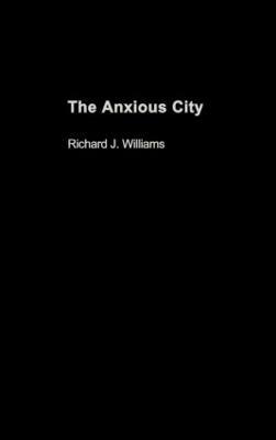The Anxious City: British Urbanism in the late 20th Century - Richard J. Williams - cover