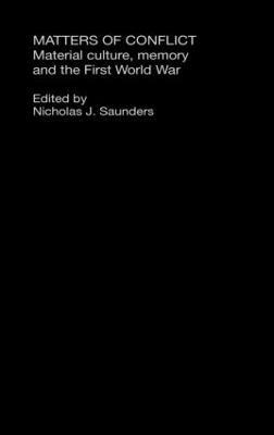 Matters of Conflict: Material Culture, Memory and the First World War - Nicholas J. Saunders - cover
