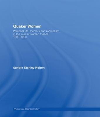 Quaker Women: Personal Life, Memory and Radicalism in the Lives of Women Friends, 1780–1930 - Sandra Stanley Holton - cover