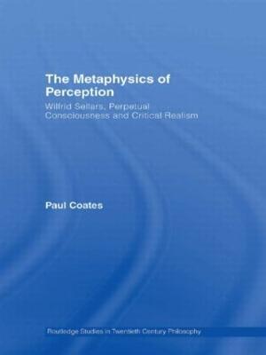 The Metaphysics of Perception: Wilfrid Sellars, Perceptual Consciousness and Critical Realism - Paul Coates - cover