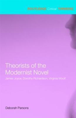 Theorists of the Modernist Novel: James Joyce, Dorothy Richardson and Virginia Woolf - Deborah Parsons - cover