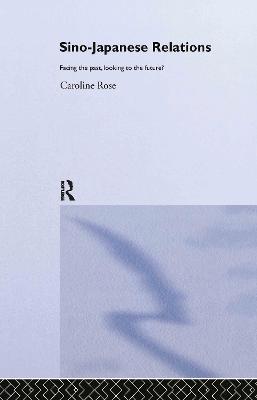Sino-Japanese Relations: Facing the Past, Looking to the Future? - Caroline Rose - cover