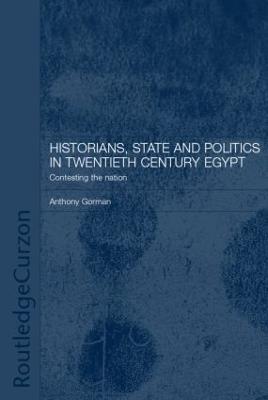 Historians, State and Politics in Twentieth Century Egypt: Contesting the Nation - Anthony Gorman - cover