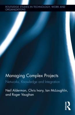 Managing Complex Projects: Networks, Knowledge and Integration - Neil Alderman,Chris Ivory,Ian Mcloughlin - cover
