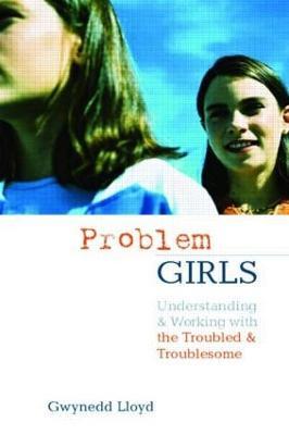 Problem Girls: Understanding and Supporting Troubled and Troublesome Girls and Young Women - Gwynedd Lloyd - cover