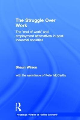 The Struggle Over Work: The 'End of Work' and Employment Alternatives in Post-Industrial Societies - Shaun Wilson - cover