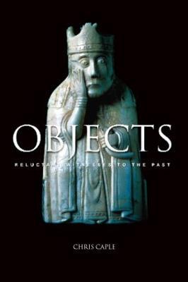 Objects: Reluctant Witnesses to the Past - Chris Caple - cover