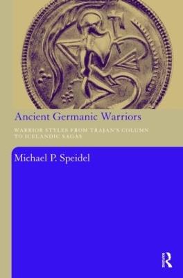 Ancient Germanic Warriors: Warrior Styles from Trajan's Column to Icelandic Sagas - Michael P. Speidel - cover