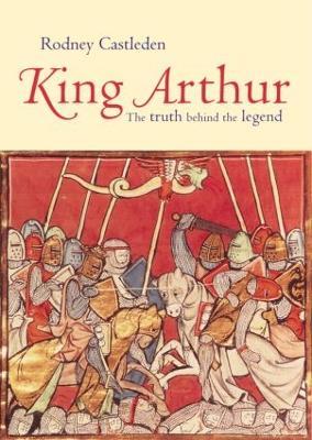King Arthur: The Truth Behind the Legend - Rodney Castleden - cover