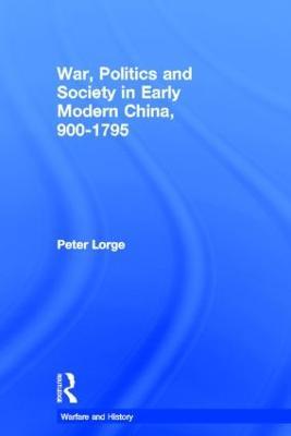 War, Politics and Society in Early Modern China, 900-1795 - Peter Lorge - cover