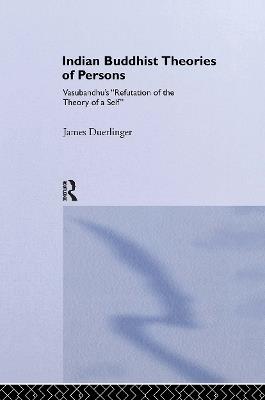 Indian Buddhist Theories of Persons: Vasubandhu's Refutation of the Theory of a Self - James Duerlinger - cover