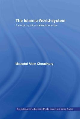 The Islamic World-System: A Study in Polity-Market Interaction - Masudul Alam Choudhury - cover