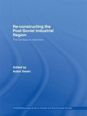 Re-Constructing the Post-Soviet Industrial Region: The Donbas in Transition - cover