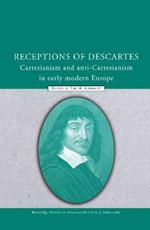 Receptions of Descartes: Cartesianism and Anti-Cartesianism in Early Modern Europe