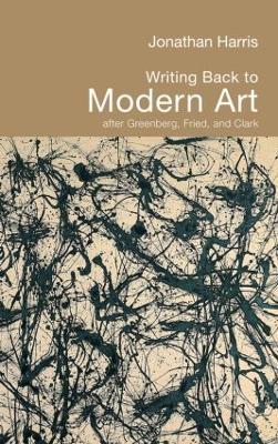 Writing Back to Modern Art: After Greenberg, Fried and Clark - Jonathan Harris - cover