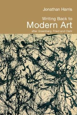 Writing Back to Modern Art: After Greenberg, Fried and Clark - Jonathan Harris - cover