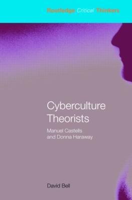 Cyberculture Theorists: Manuel Castells and Donna Haraway - David Bell - cover