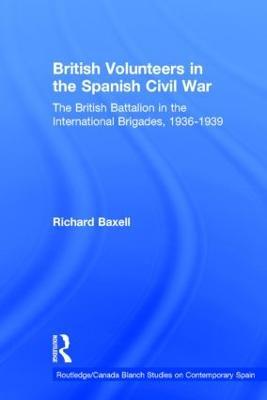 British Volunteers in the Spanish Civil War: The British Battalion in the International Brigades, 1936-1939 - Richard Baxell - cover