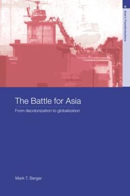 The Battle for Asia: From Decolonization to Globalization - Mark T. Berger - cover
