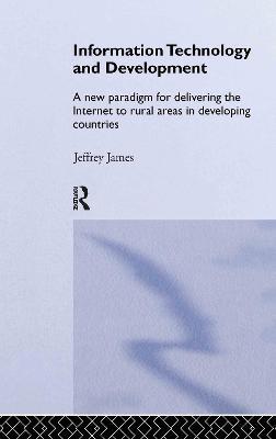Information Technology and Development: A New Paradigm for Delivering the Internet to Rural Areas in Developing Countries - Jeffrey James - cover