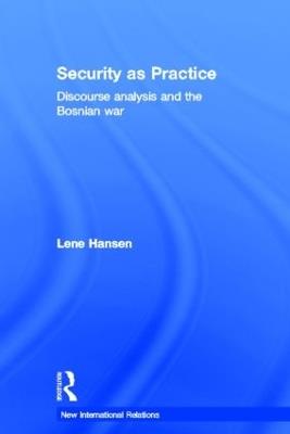 Security as Practice: Discourse Analysis and the Bosnian War - Lene Hansen - cover