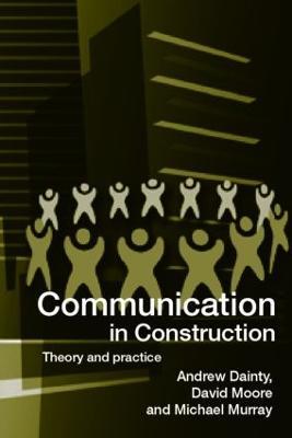 Communication in Construction: Theory and Practice - Andrew Dainty,David Moore,Michael Murray - cover