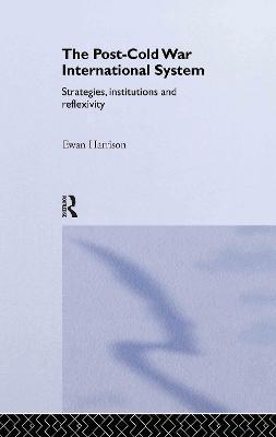 The Post-Cold War International System: Strategies, Institutions and Reflexivity - Ewan Harrison - cover