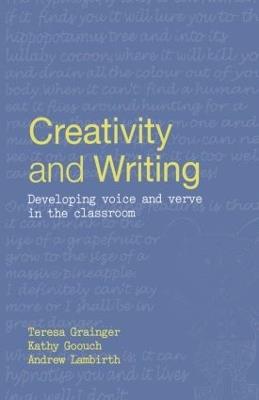 Creativity and Writing: Developing Voice and Verve in the Classroom - Teresa Grainger,Kathy Goouch,Andrew Lambirth - cover