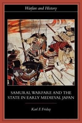 Samurai, Warfare and the State in Early Medieval Japan - Karl F. Friday - cover