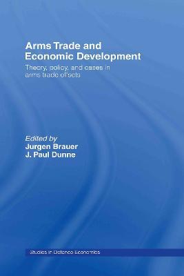 Arms Trade and Economic Development: Theory, Policy and Cases in Arms Trade Offsets - Jurgen Brauer,Paul Dunne - cover