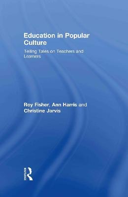 Education in Popular Culture: Telling Tales on Teachers and Learners - Roy Fisher,Ann Harris,Christine Jarvis - cover