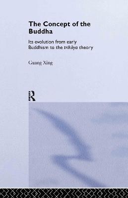 The Concept of the Buddha: Its Evolution from Early Buddhism to the Trikaya Theory - Guang Xing - cover