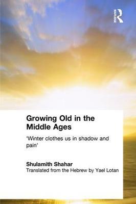 Growing Old in the Middle Ages: 'Winter Clothes Us in Shadow and Pain' - Shulamith Shahar - cover